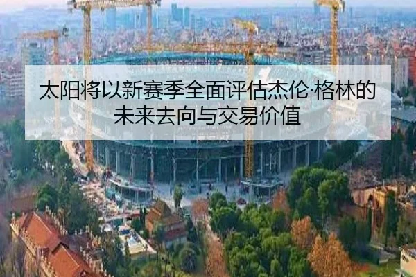 太阳将以新赛季全面评估杰伦·格林的未来去向与交易价值